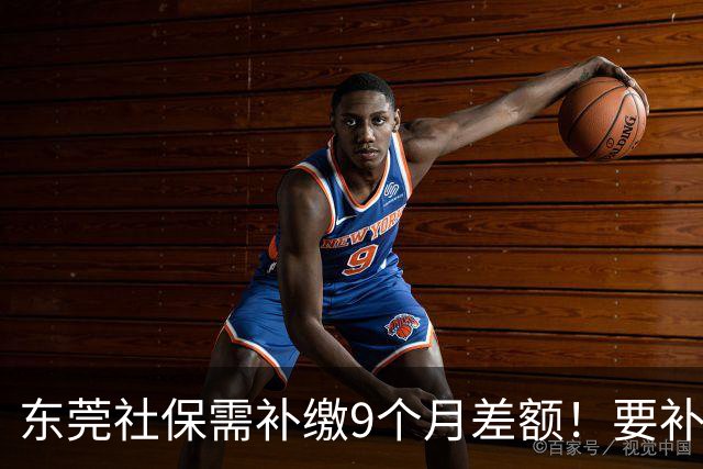 东莞社保需补缴9个月差额！要补多少钱？